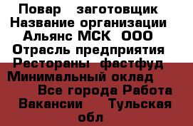 Повар - заготовщик › Название организации ­ Альянс-МСК, ООО › Отрасль предприятия ­ Рестораны, фастфуд › Минимальный оклад ­ 28 500 - Все города Работа » Вакансии   . Тульская обл.